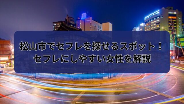 松山でセフレを見つける方法を解説 – セカンドマップ