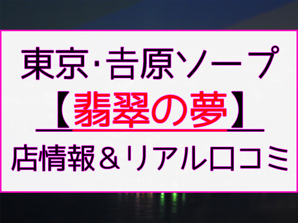 響翡翠の夢｜吉原超高級ソープランド「ひすいのゆめ」