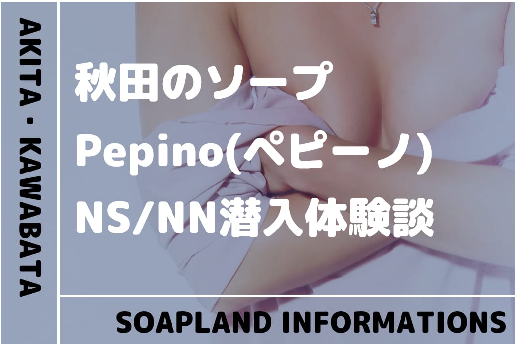 ペピーノ - 秋田市近郊/ソープ｜駅ちか！人気ランキング