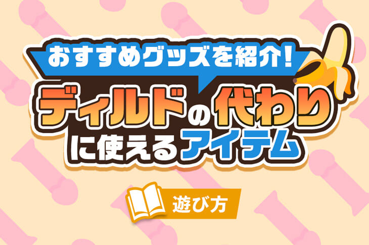 アナニー好き必見！ディルドの代わりになる日用品や食材の紹介と体験談まとめ｜Cheeek [チーク]