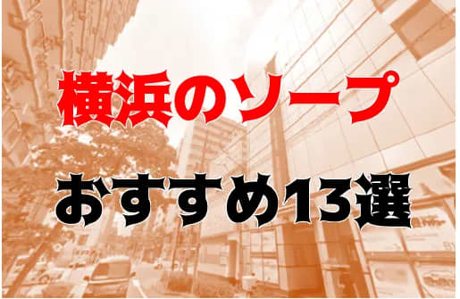 2024年本番情報】横浜の関内で実際に遊んだソープ12選！本当にNS・NNが出来るのか体当たり調査！ | otona-asobiba[オトナのアソビ場]