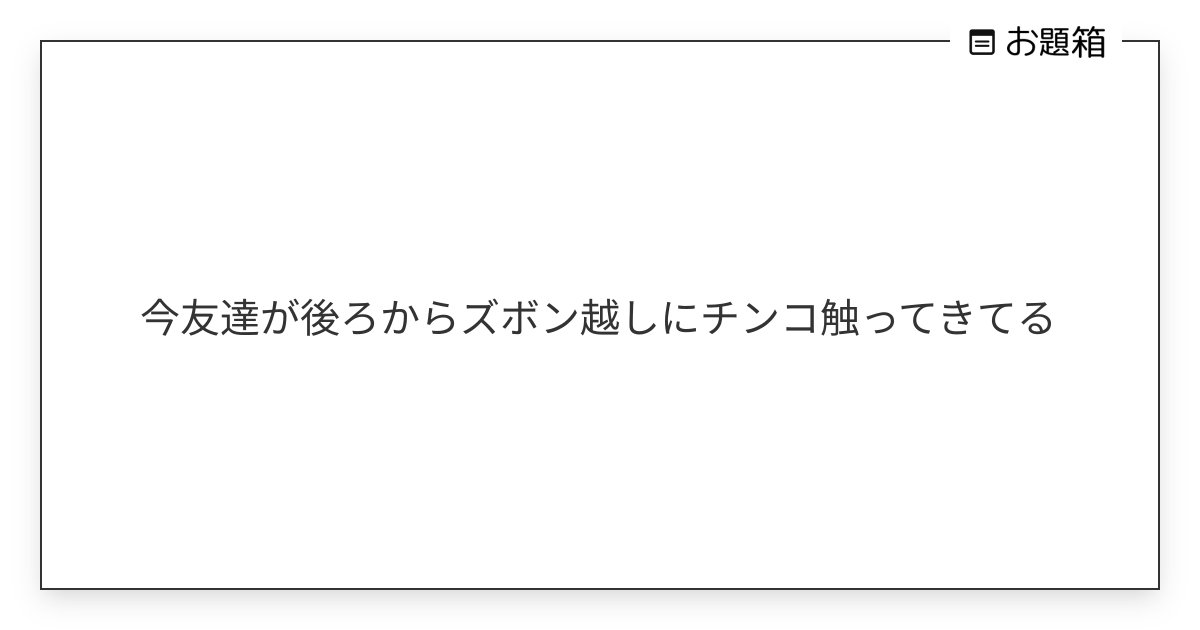 友達の勃起チンコは誰のをみたことありますか？その感想もどうぞ！ | Peing -質問箱-