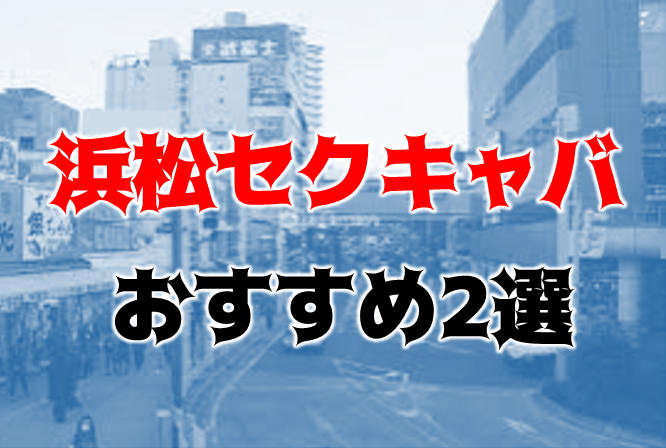 静岡・浜松のセクキャバをプレイ別に7店を厳選！お持ち帰り・忍び手・いちゃいちゃの実体験・裏情報を紹介！ | purozoku[ぷろぞく]