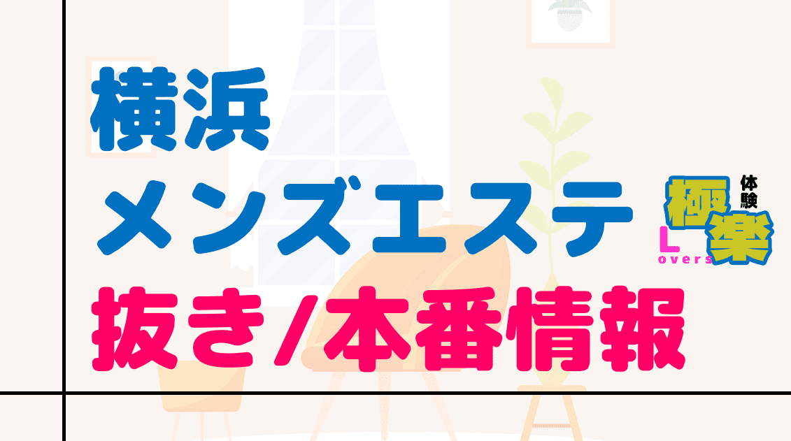 抜きあり？】横浜 関内 みなとみらいのメンズエステ14店おすすめランキング -