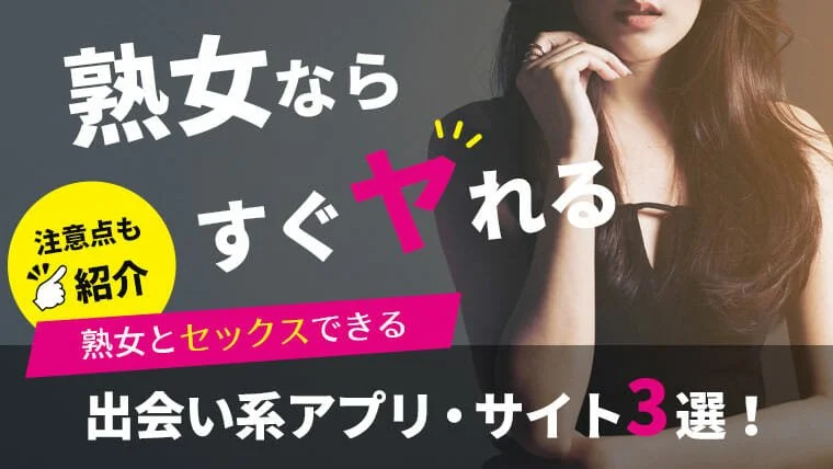 熟女ならすぐヤれる】熟女とセックスできる出会い系アプリ・サイト3選！注意