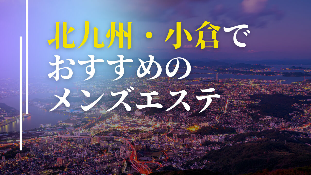 北九州・小倉のメンズエステおすすめランキング｜メンエスラブ