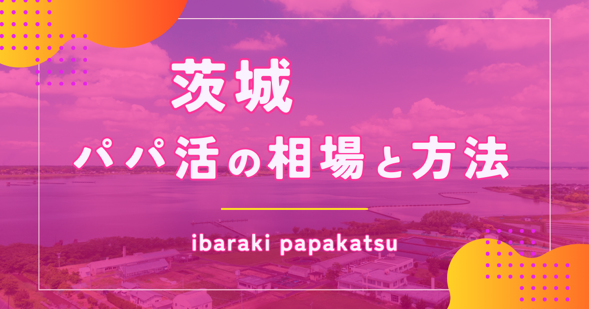 茨城でパパ活できる場所！女子が利用するP活アプリとリアルな相場・口コミ体験談 ｜パパ活TIME