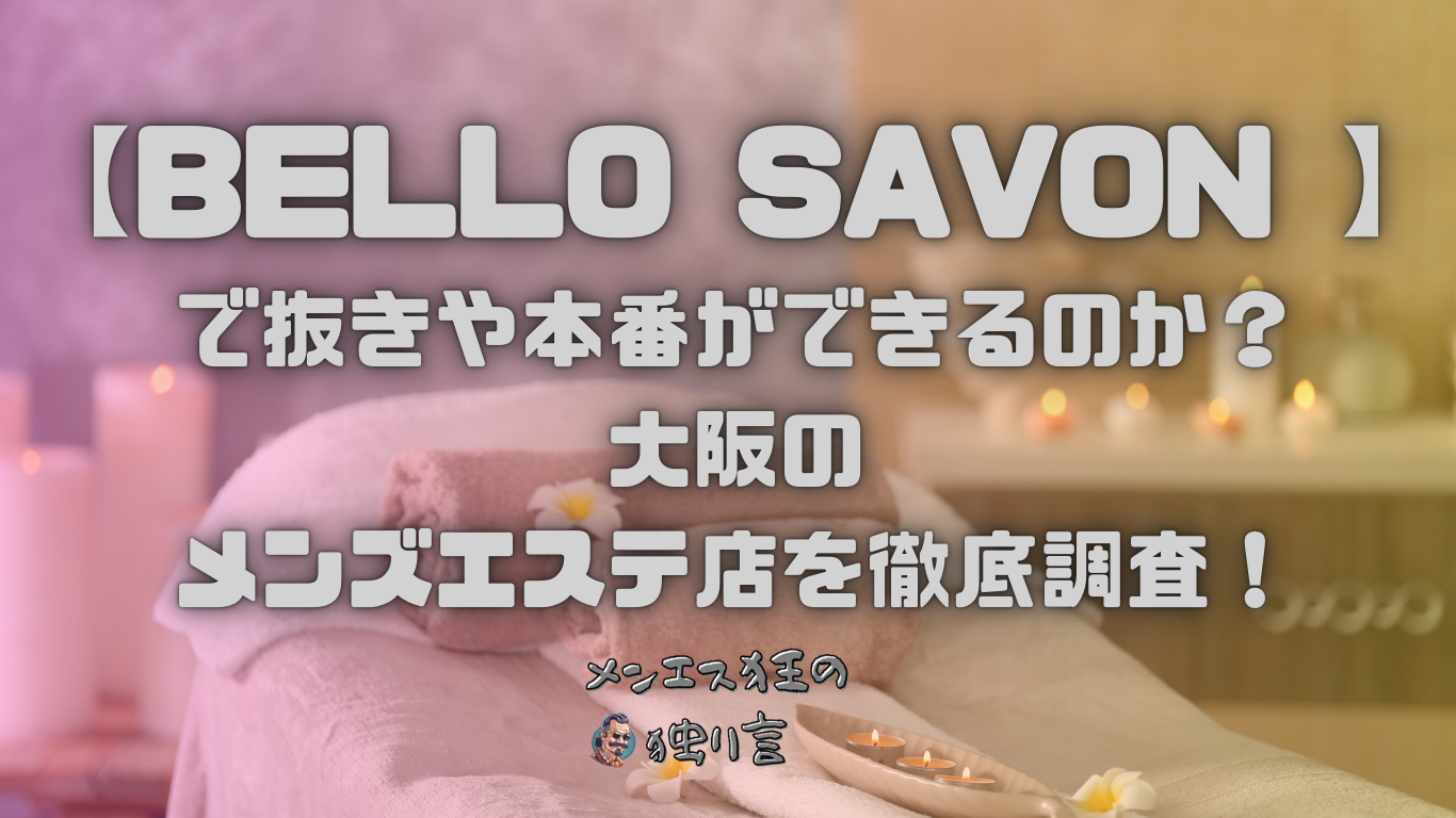 BELLO SAVON (ベロサボン)】で抜きや本番ができるのか？大阪・兵庫のメンズエステ店を徹底調査！ - メンエス狂の独り言