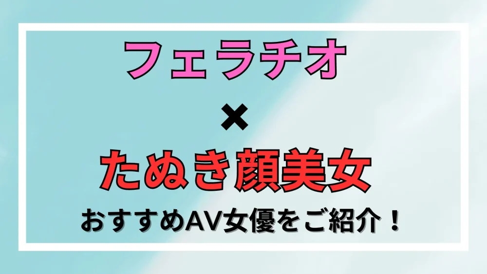 1番フェラが上手いAV女優はあの人！？TOP15人をランキング形式で紹介｜駅ちか！風俗雑記帳