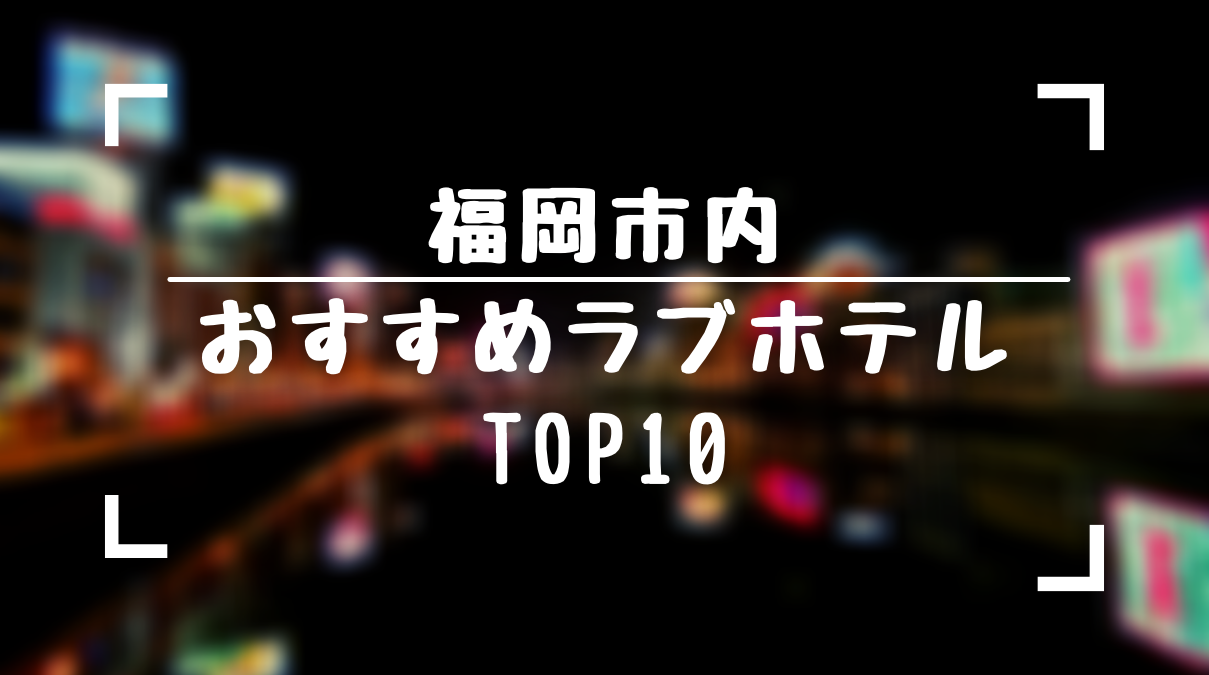 プロ厳選】決定版！福岡/天神・中洲エリアでおすすめのラブホ10選 - ラブホコラム |