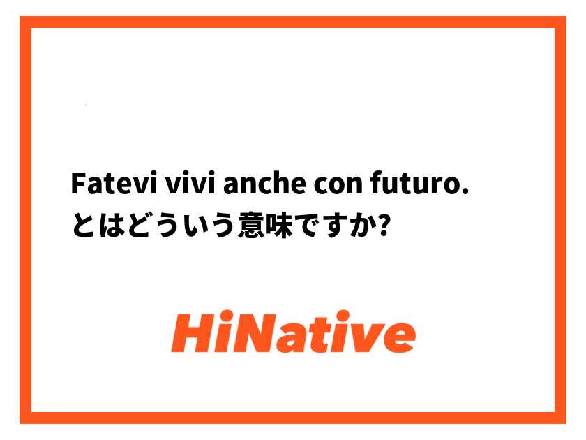 Fatevi vivi anche con futuro.】とはどういう意味ですか？