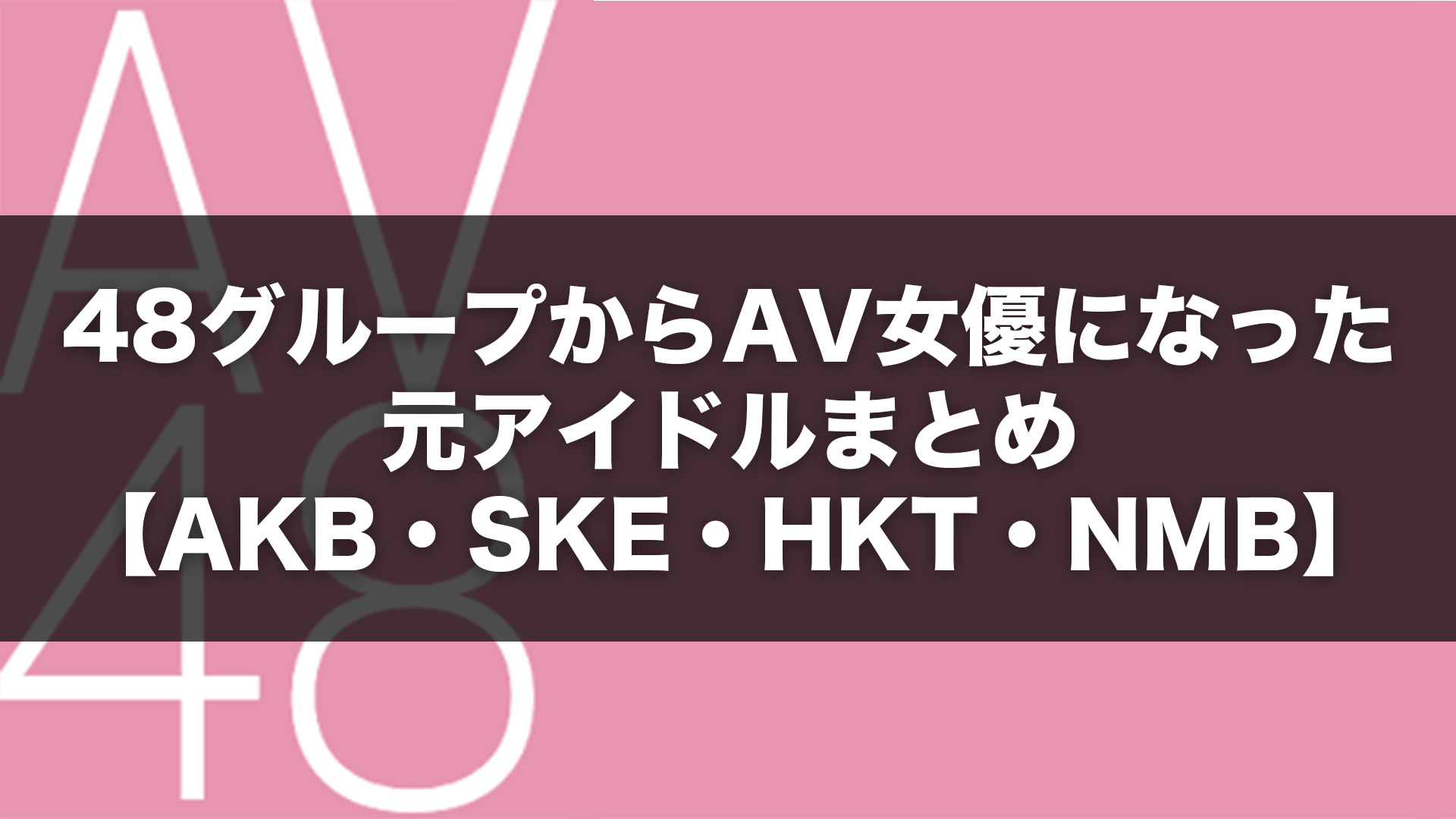 元AKB48？AKBからAV女優に転向したアイドルを紹介