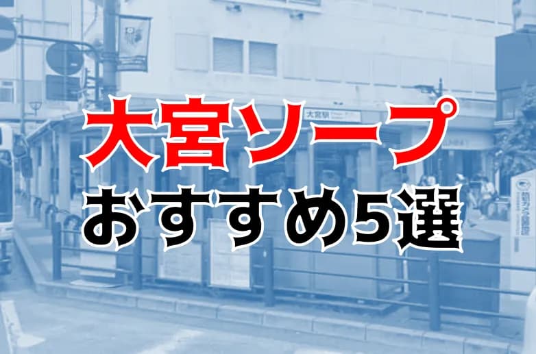 大宮ソープおすすめランキング10選。NN/NS可能な人気店の口コミ＆総額は？ | メンズエログ